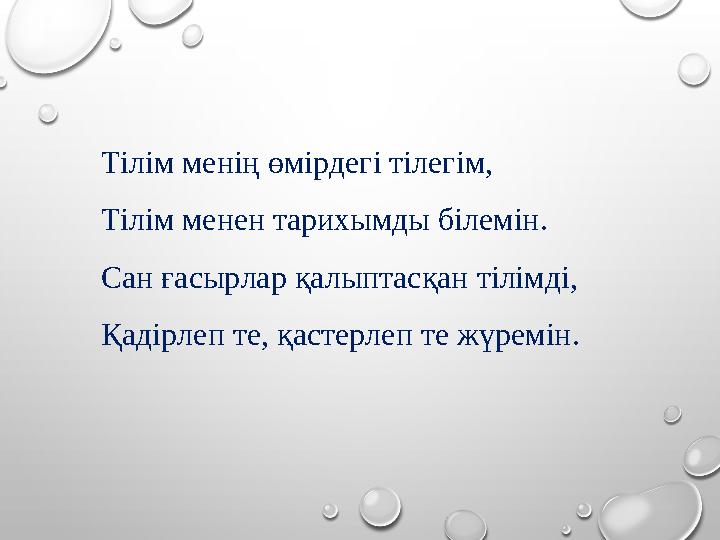 Тілім менің өмірдегі тілегім, Тілім менен тарихымды білемін. Сан ғасырлар қалыптасқан тілімді, Қадірлеп те, қастерлеп те жүремін
