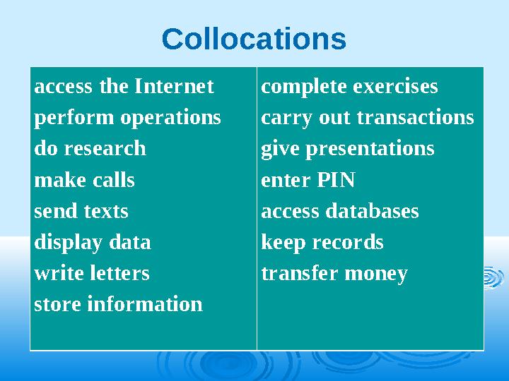 Collocations access the Internet perform operations do research make calls send texts display data write letters store informati