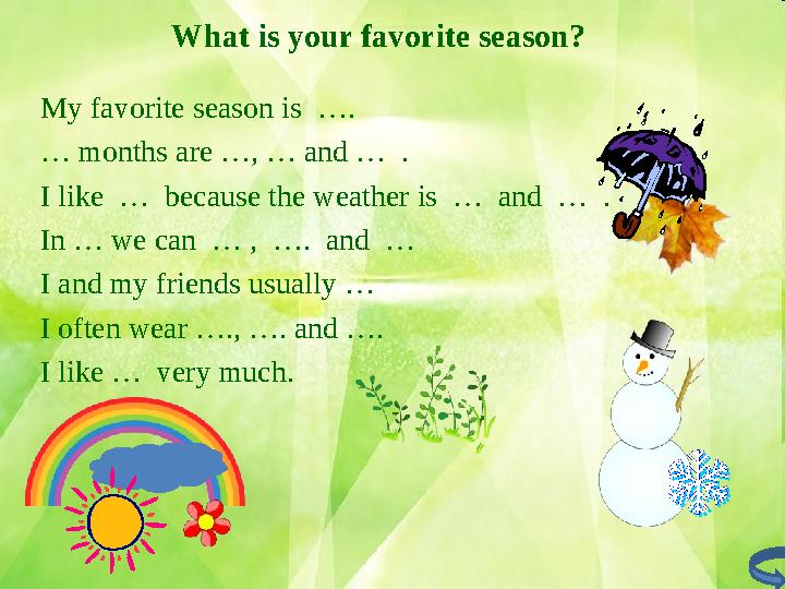 What is your favorite season ? My favorite season is …. … months are …, … and … . I like … because the weather is … and