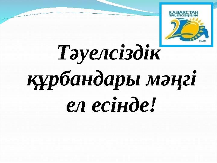 Тәуелсіздік құрбандары мәңгі ел есінде!