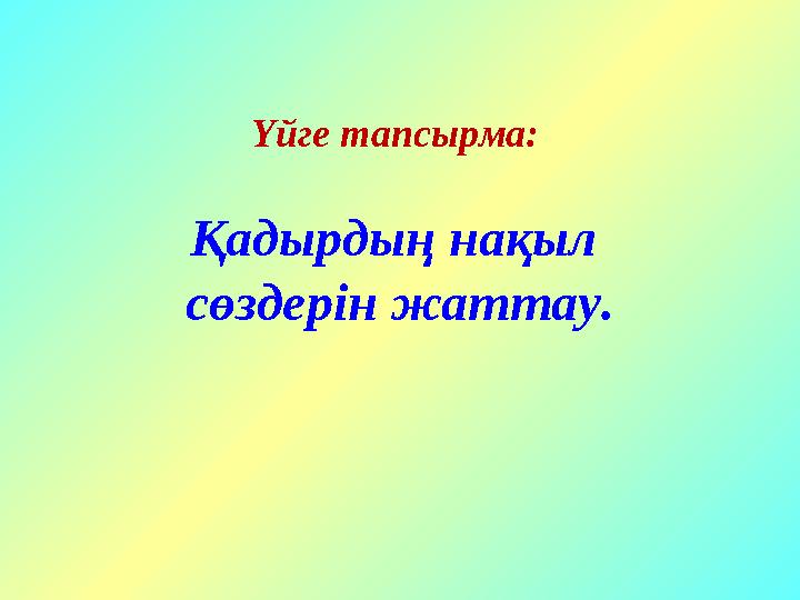 Үйге тапсырма: Қадырдың нақыл сөздерін жаттау.