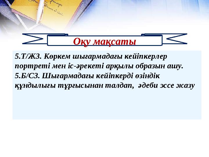 5.Т/Ж3. Көркем шығармадағы кейіпкерлер портреті мен іс-әрекеті арқылы образын ашу. 5.Б/С3. Шығармадағы кейіпкерді өзіндік құ