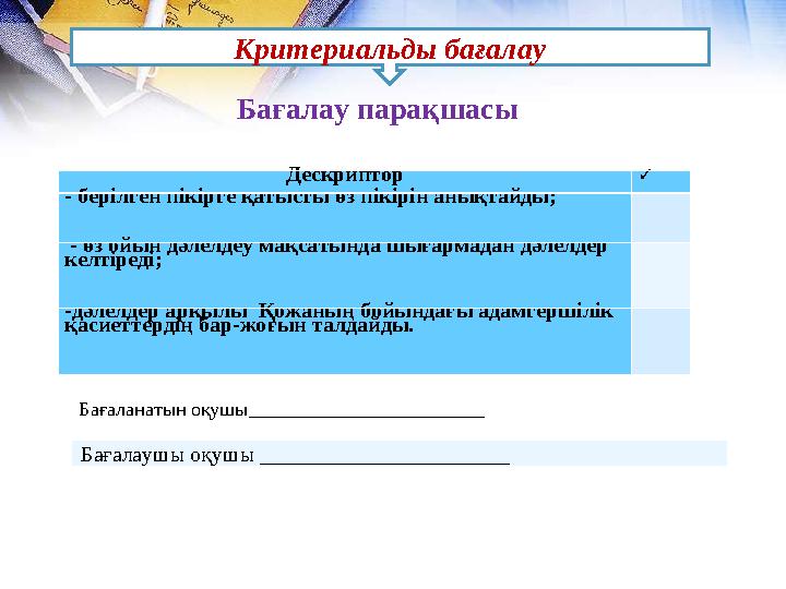 Критериальды бағалау Бағалау парақшасы Дескриптор ✓ - берілген пікірге қатысты өз пікірін анықтайды; - өз ойын дәлелдеу ма