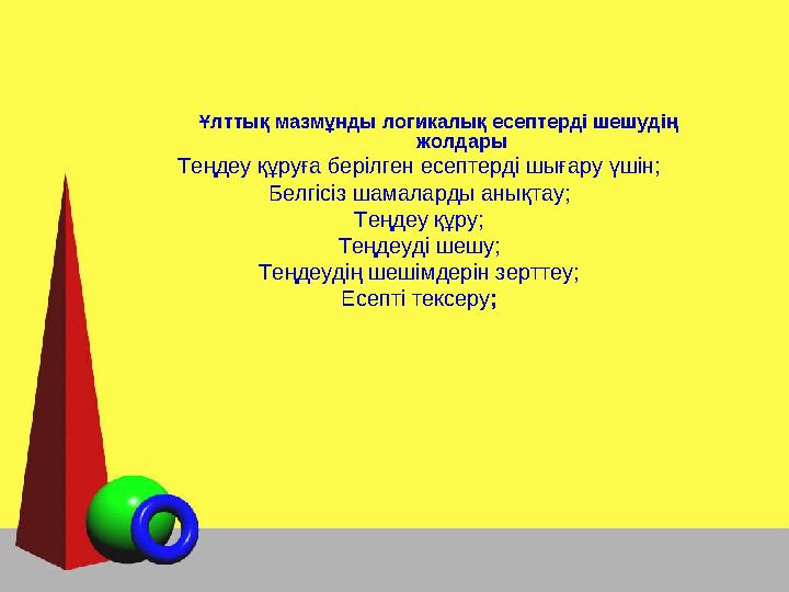 Ұлттық мазмұнды логикалық есептерді шешудің жолдары Теңдеу құруға берілген есептерді шығару үшін; Белгісіз шамаларды анықтау; Т