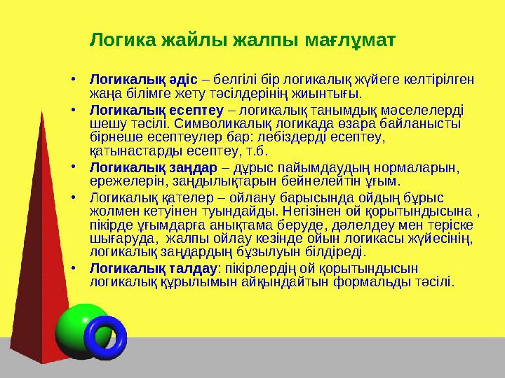 Логика жайлы жалпы мағлұмат • Логикалық әдіс – белгілі бір логикалық жүйеге келтірілген жаңа білімге жету тәсілдерінің жиы