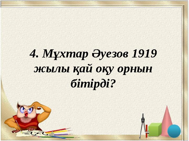 4. Мұхтар Әуезов 1919 жылы қай оқу орнын бітірді?