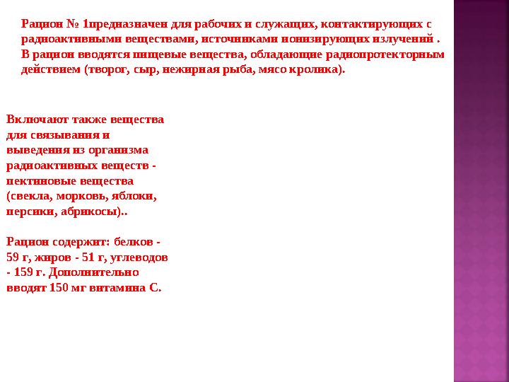 Рацион № 1предназначен для рабочих и служащих, контактирующих с радиоактивными веществами, источниками ионизирующих излучений .