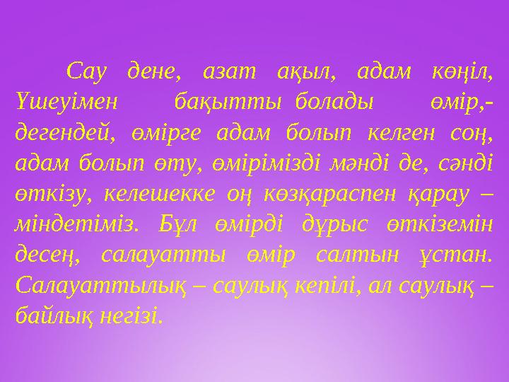 Сау дене, азат ақыл, адам көңіл, Үшеуімен бақытты болады өмір,- дегендей, өмірге адам болып келген соң, адам бо