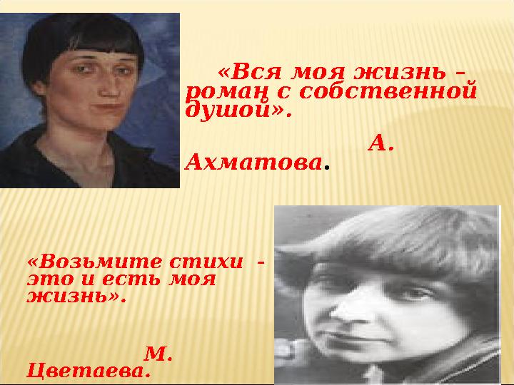 «Вся моя жизнь – роман с собственной душой». А. Ахматова . «Возьмите стихи - это и есть мо