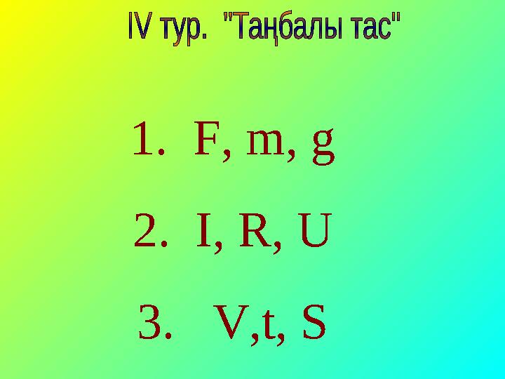 1. F, m, g 2. I, R, U 3. V,t, S