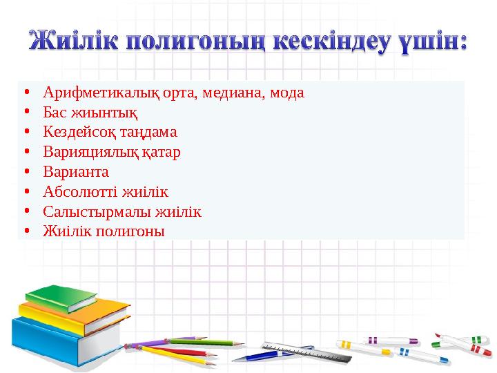 • Арифметикалық орта, медиана, мода • Бас жиынтық • Кездейсоқ таңдама • Варияциялық қатар • Варианта • Абсолютті жиілік • Сал