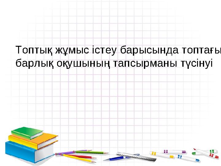 Топтық жұмыс істеу барысында топтағы барлық оқушының тапсырманы түсінуі