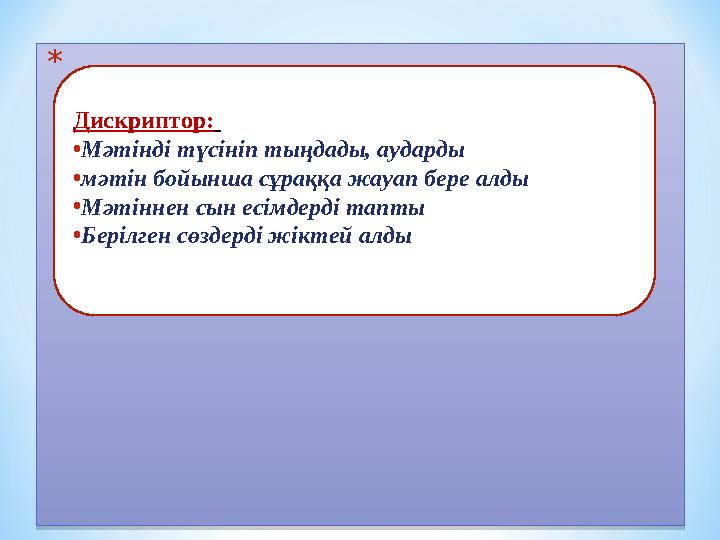 * Дискриптор: • Мәтінді түсініп тыңдады, аударды • мәтін бойынша сұраққа жауап бере алды • Мәтіннен сын есімдерді тапты • Бе