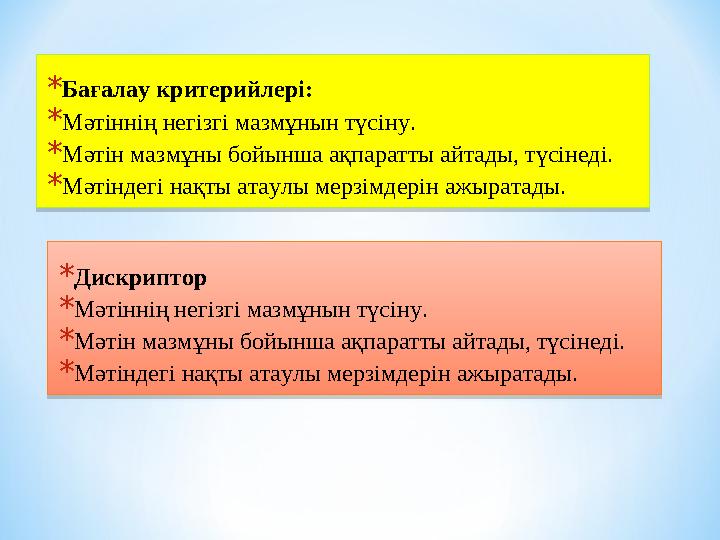 * Бағалау критерийлері: * Мәтіннің негізгі мазмұнын түсіну. * Мәтін мазмұны бойынша ақпаратты айтады, түсінеді. * Мәтіндегі нақт