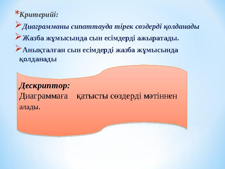 * Критерийі:  Диаграмманы сипаттауда тірек сөздерді қолданады  Жазба жұмысында сын есімдерді ажыратады.  Анықталған сын есі