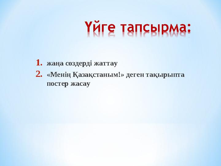 1. жаңа сөздерді жаттау 2. «Менің Қазақстаным!» деген тақырыпта постер жасау