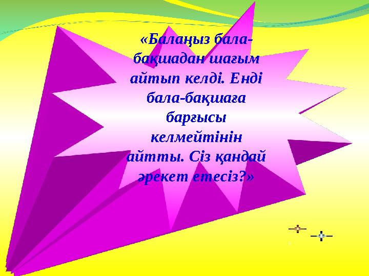 «Балаңыз бала- бақшадан шағым айтып келді. Енді бала-бақшаға барғысы келмейтінін айтты. Сіз қандай әрекет етесіз?»