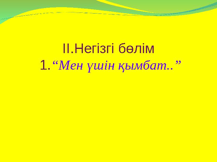 ІІ.Негізгі бөлім 1. “Мен үшін қымбат..”