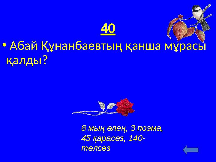 40 • Абай Құнанбаевтың қанша мұрасы қалды? 8 мың өлең, 3 поэма, 45 қарасөз, 140- төлсөз