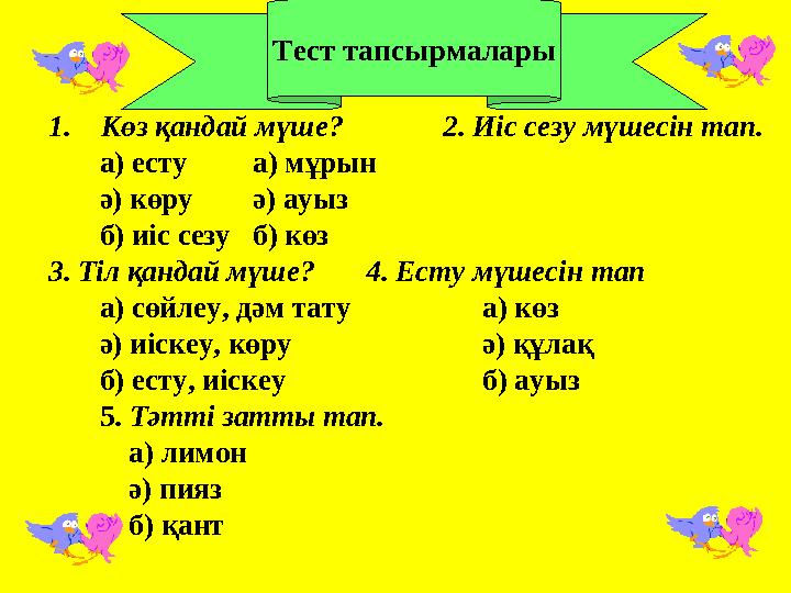 1. Көз қандай мүше? 2. Иіс сезу мүшесін тап. а) есту а) мұрын ә) көру ә) ауыз б) иіс сезу б) көз 3. Тіл қандай мүше? 4