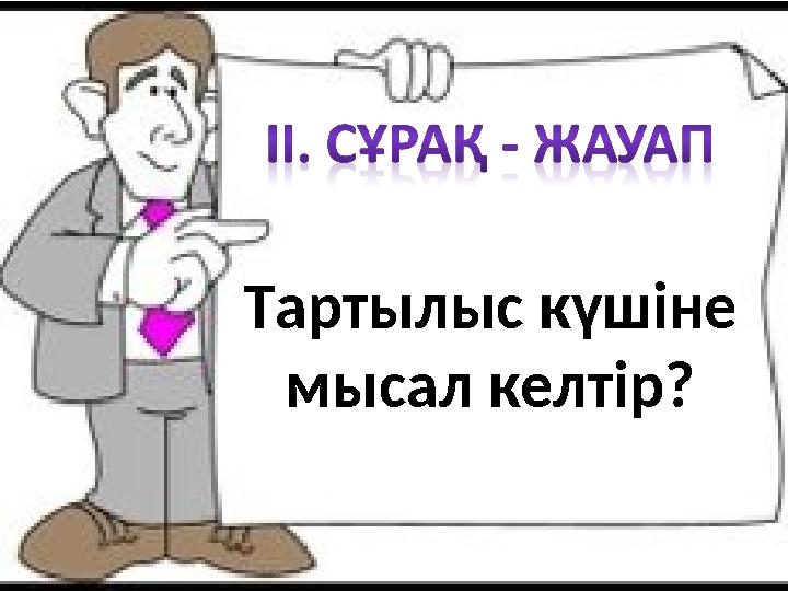 Тартылыс күшіне мысал келтір?