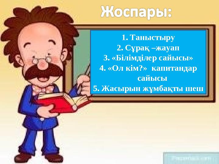 1. Таныстыру 2. Сұрақ –жауап 3. «Білімділер сайысы» 4. «Ол кім?» капитандар сайысы 5. Жасырын жұмбақты шеш