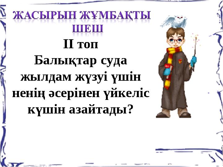 ІІ топ Балықтар суда жылдам жүзуі үшін ненің әсерінен үйкеліс күшін азайтады?