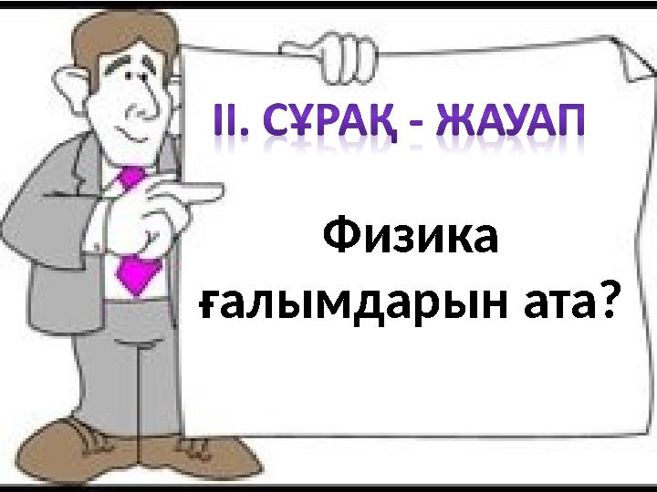 Физика ғалымдарын ата?