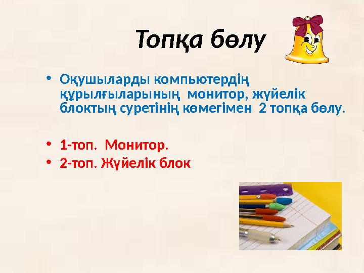 Топқа бөлу • Оқушыларды компьютердің құрылғыларының монитор, жүйелік блоктың суретінің көмегімен 2 топқа бөлу. • 1-топ. М