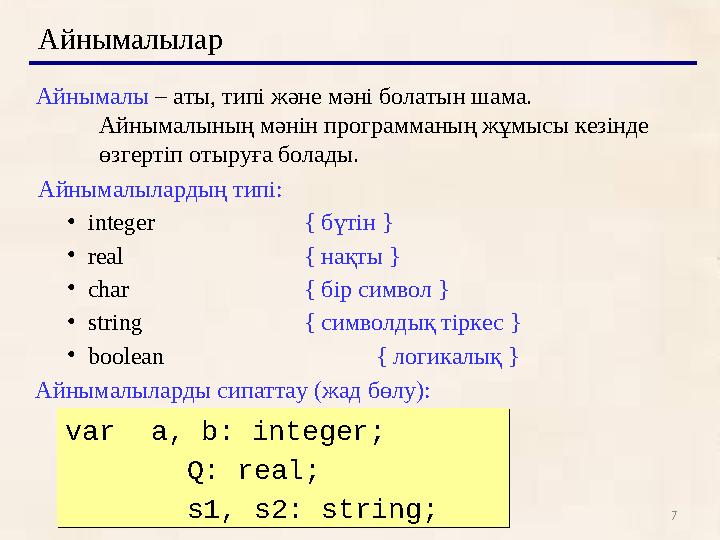 7Айнымалылар Айнымалы – аты, типі және мәні болатын шама. Айнымалының мәнін программаның жұмысы кезінде өзгертіп отыруға бола