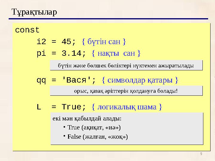 9Тұрақтылар const i2 = 45; { бүтін сан } pi = 3.14; { нақты сан } qq = ' Вася '; { символдар қатары } L = Tru
