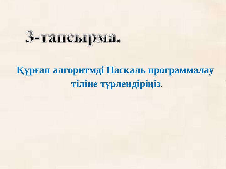 Құрған алгоритмді Паскаль программалау тіліне түрлендіріңіз .