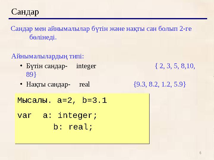 6Сандар Сандар мен айнымалылар б үтін және нақты сан болып 2-ге бөлінеді. Айнымалылардың типі: • Бүтін сандар- integer {