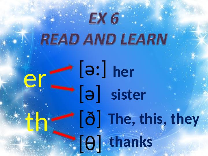 [ə : ] [ə] [ð] [θ]er th her sister The, this, they thanks