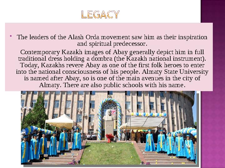  The leaders of the Alash Orda movement saw him as their inspiration and spiritual predecessor. Contemporary Kazakh images of
