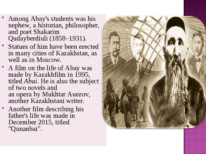  Among Abay's students was his nephew, a historian, philosopher, and poet Shakarim Qudayberdiuli (1858–1931).  Statues of h