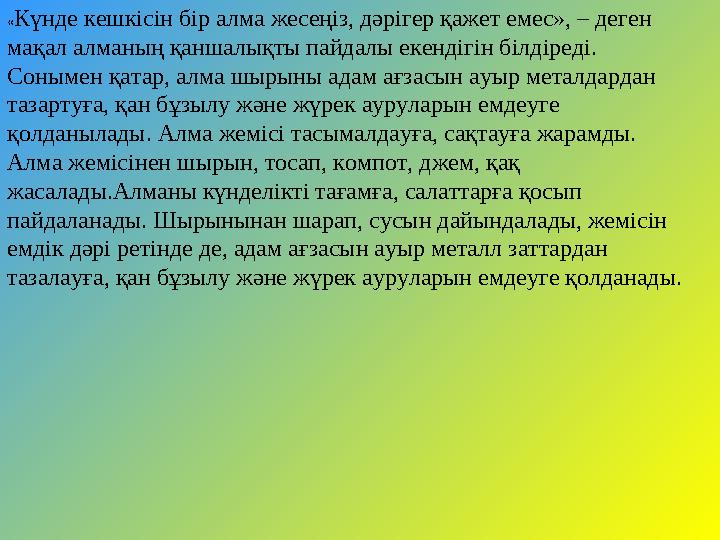 « Күнде кешкісін бір алма жесеңіз, дәрігер қажет емес», – деген мақал алманың қаншалықты пайдалы екендігін білдіреді. Сонымен