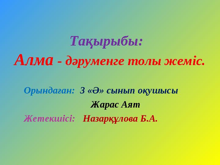 Тақырыбы: Алма - дәруменге толы жеміс. Орындаған: 3 «Ә» сынып оқушысы Жарас Аят Жетекшісі: Назарқұлова Б.А.