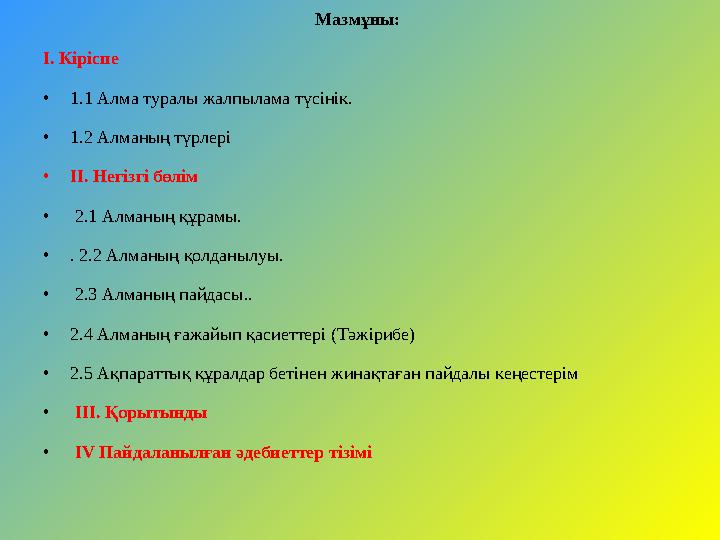 Мазмұны: I. Кіріспе • 1.1 Алма туралы жалпылама түсінік. • 1.2 Алманың түрлері • II. Негізгі бөлім • 2.1 Алманың құрамы. • .