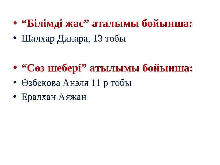 • “ Білімді жас” аталымы бойынша: • Шалхар Динара, 13 тобы • “ Сөз шебері” атылымы бойынша: • Өзбекова Анэля 11 р тобы • Ералх