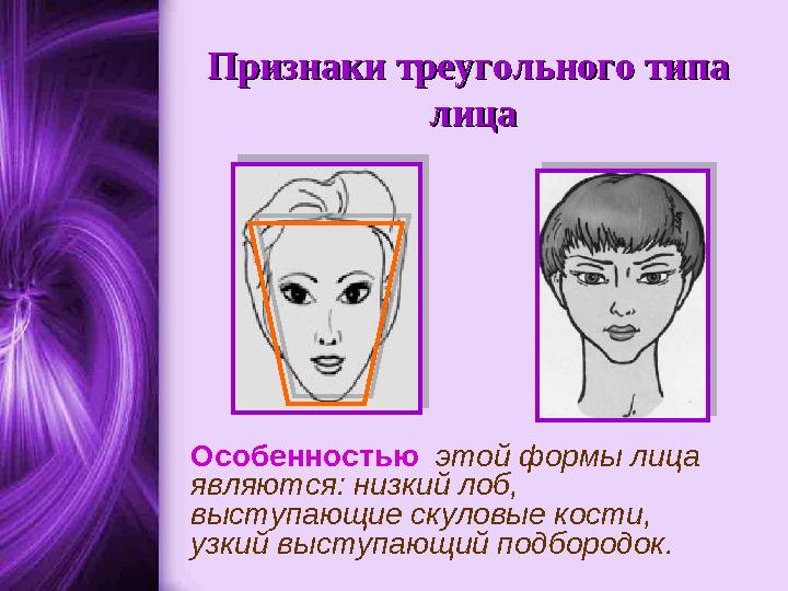 Признаки треугольного типа Признаки треугольного типа лицалица Особенностью этой формы лица являются: низкий лоб, выступ