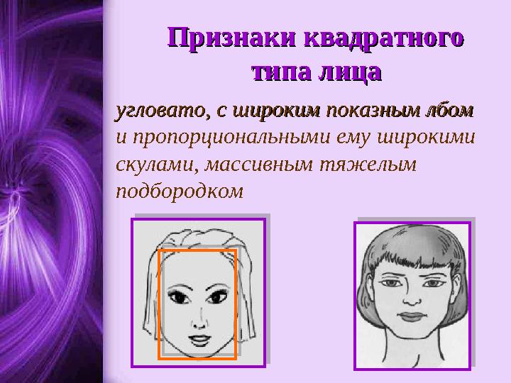Признаки квадратного Признаки квадратного типа лицатипа лица угловато, с широким показным лбом угловато, с широким показным лбо