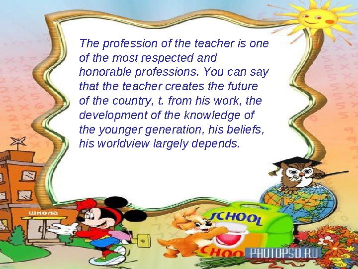 The profession of the teacher is one of the most respected and honorable professions. You can say that the teacher creates th