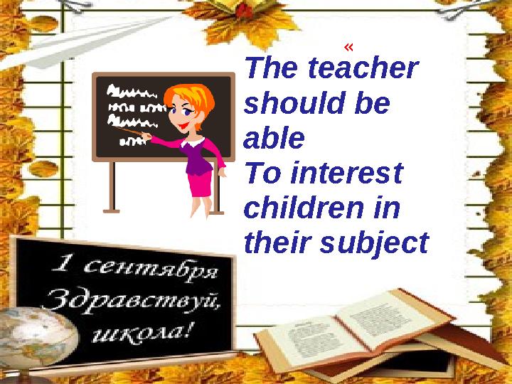 « The teacher should be able To interest children in their subject