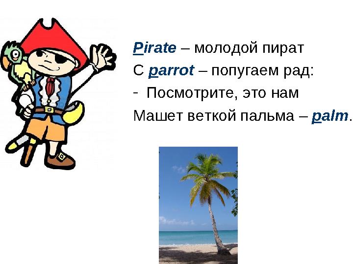 P irate – молодой пират С p arrot – попугаем рад: - Посмотрите, это нам Машет веткой пальма – p alm .