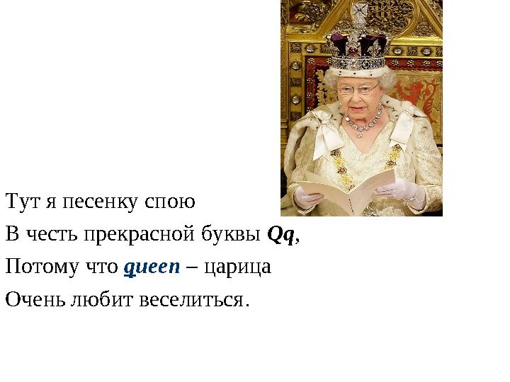 Тут я песенку спою В честь прекрасной буквы Qq , Потому что q ueen – царица Очень любит веселиться .