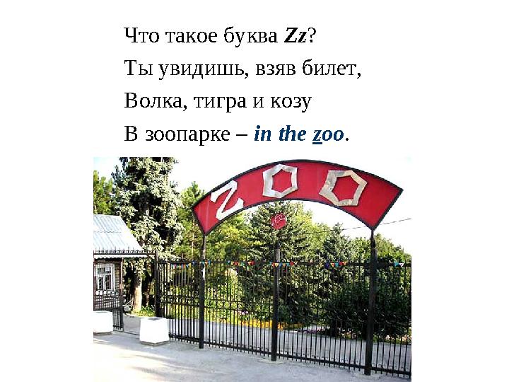 Что такое буква Zz ? Ты увидишь, взяв билет, Волка, тигра и козу В зоопарке – in the z oo .