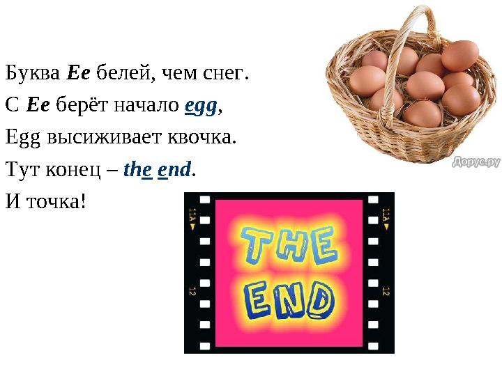 Буква Ee белей, чем снег. С Ee берёт начало e gg , Egg высиживает квочка. Тут конец – th e e nd . И точка!