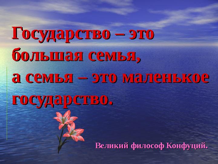 Государство – это Государство – это большая семья, большая семья, а семья – это маленькое а семья – это маленькое государство