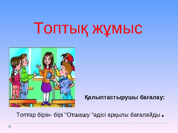 Топтық жұмыс Қалыптастырушы бағалау: Топтар бірін- бірі "Отшашу